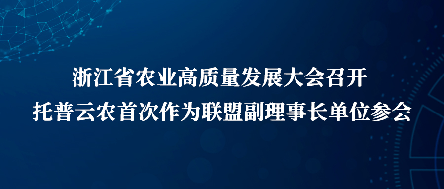 浙江省农业高质量发展大会召开，托普云农首次作为联盟副理事长单位参会